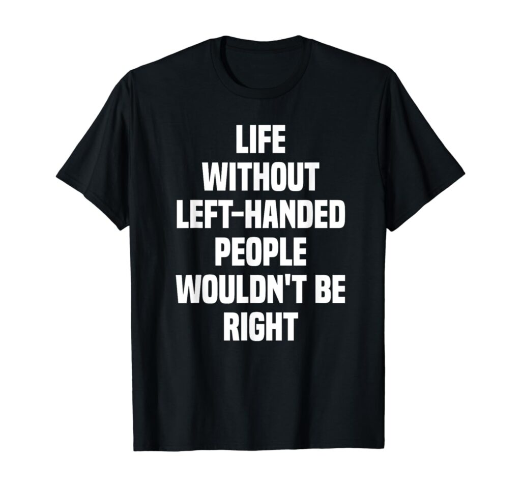 Life Without Left-Handed People Lefty Funny Left Handed T-Shirt